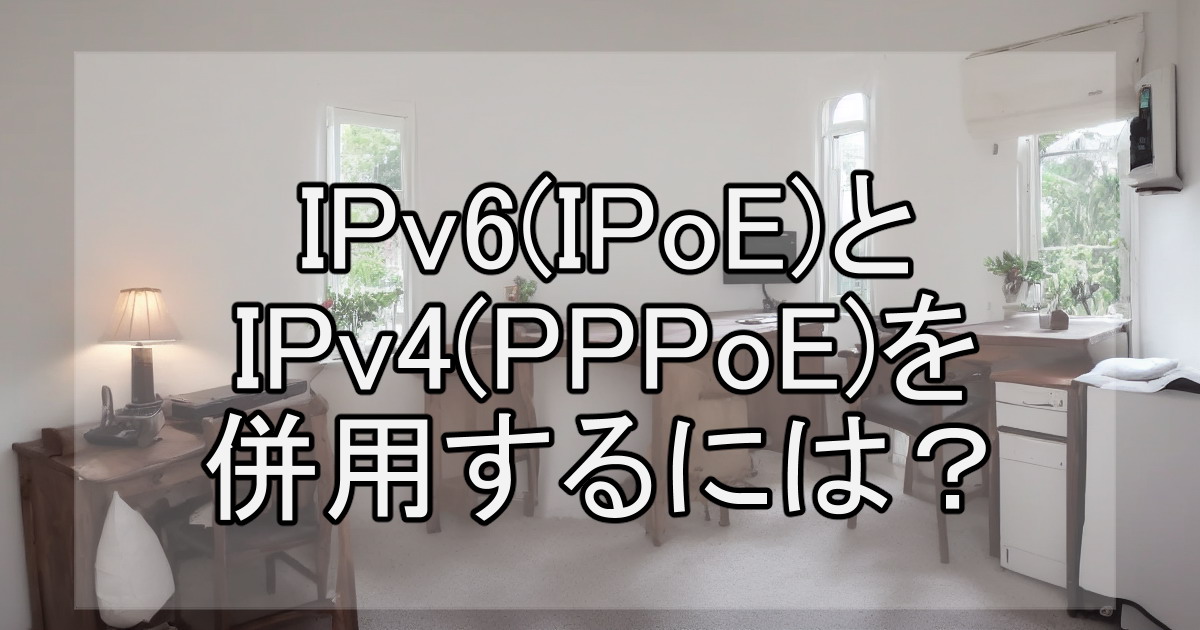 IPv6(IPoE)とIPv4(PPPoE)を併用するには？