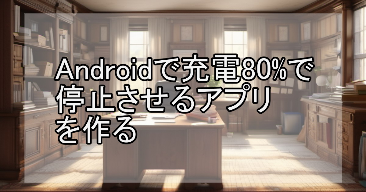 Androidで充電80%で停止させるアプリを作る